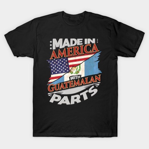 Made In America With Guatemalan Parts - Gift for Guatemalan From Guatemala T-Shirt by Country Flags